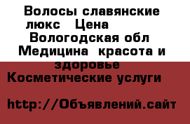 Волосы славянские люкс › Цена ­ 3 500 - Вологодская обл. Медицина, красота и здоровье » Косметические услуги   